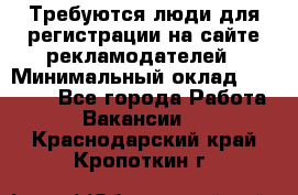 Требуются люди для регистрации на сайте рекламодателей › Минимальный оклад ­ 50 000 - Все города Работа » Вакансии   . Краснодарский край,Кропоткин г.